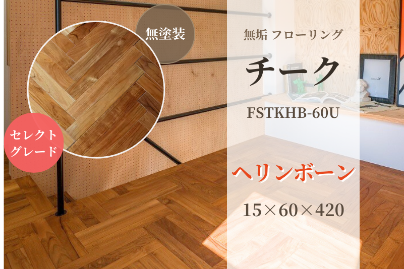 チーク・ヘリンボーン フローリング(セレクトグレード)　無塗装　15x60x420